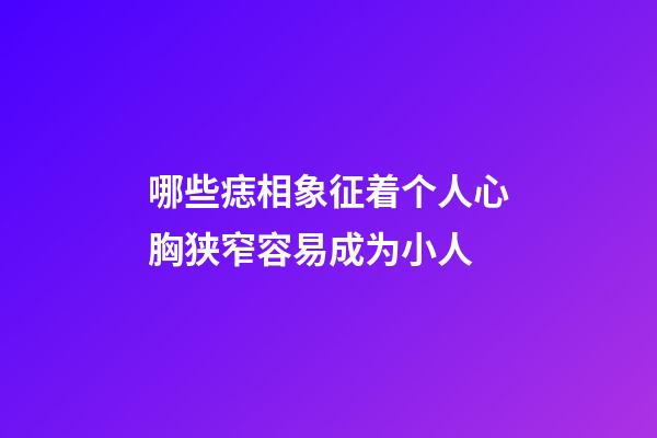哪些痣相象征着个人心胸狭窄容易成为小人