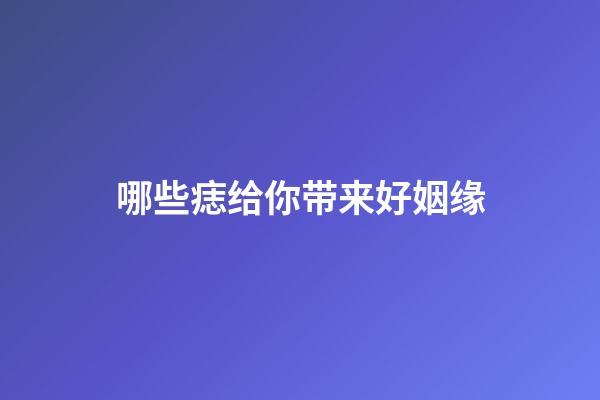 哪些痣给你带来好姻缘