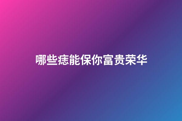 哪些痣能保你富贵荣华