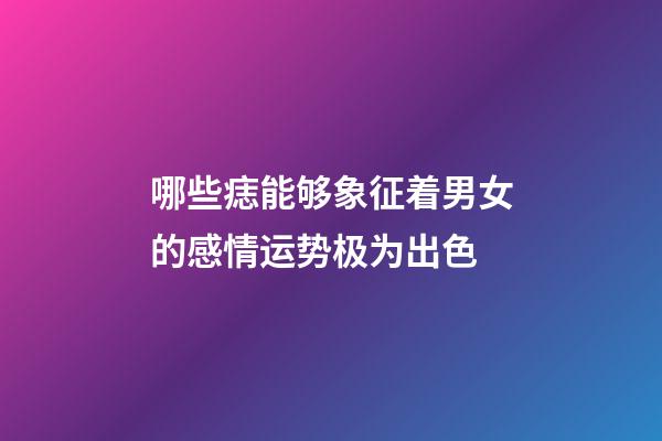哪些痣能够象征着男女的感情运势极为出色