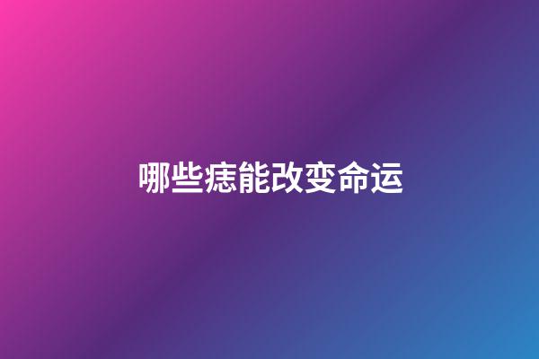 哪些痣能改变命运