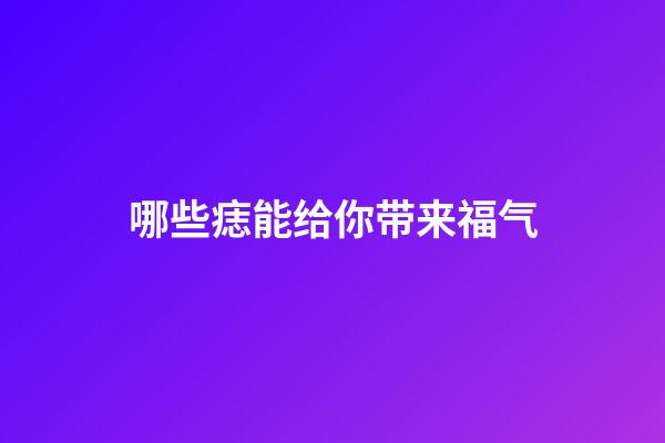 哪些痣能给你带来福气