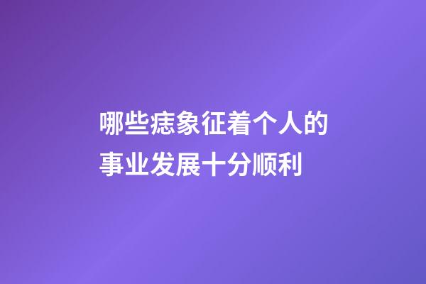 哪些痣象征着个人的事业发展十分顺利