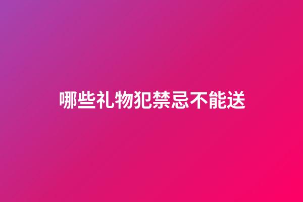 哪些礼物犯禁忌不能送