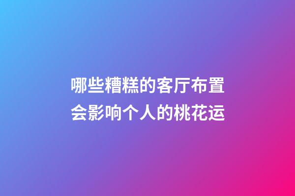 哪些糟糕的客厅布置会影响个人的桃花运