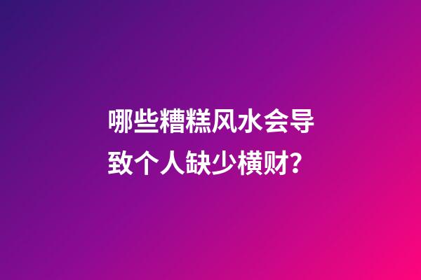 哪些糟糕风水会导致个人缺少横财？