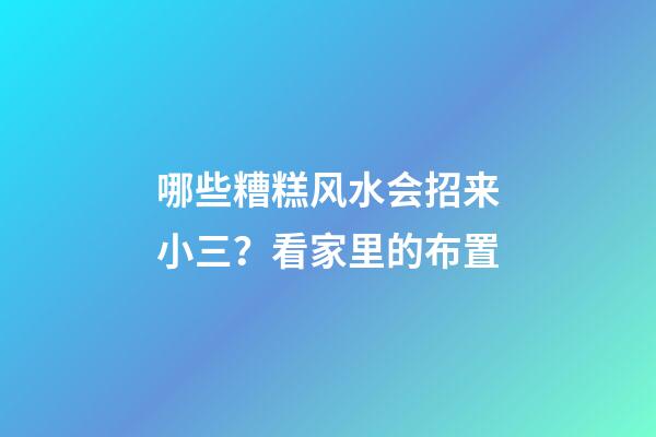 哪些糟糕风水会招来小三？看家里的布置