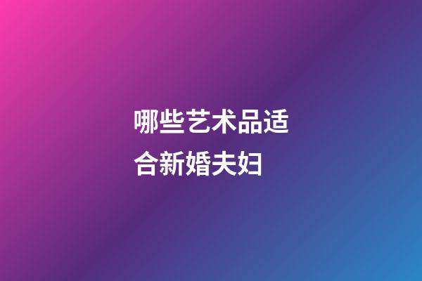 哪些艺术品适合新婚夫妇