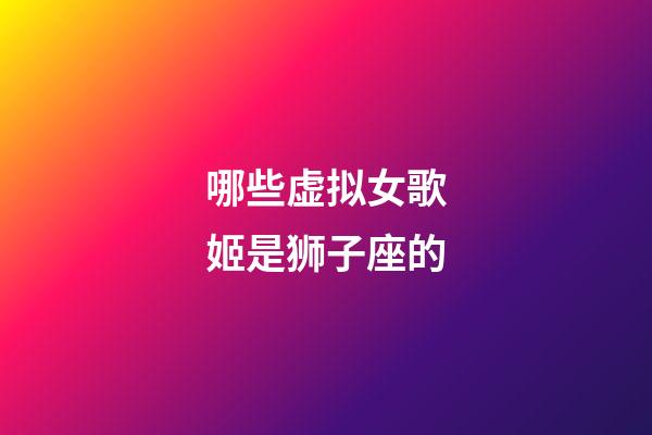 哪些虚拟女歌姬是狮子座的-第1张-星座运势-玄机派