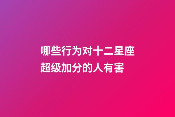 哪些行为对十二星座超级加分的人有害-第1张-星座运势-玄机派