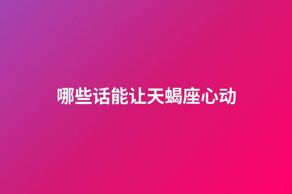 哪些话能让天蝎座心动-第1张-星座运势-玄机派