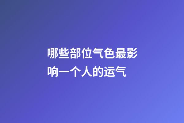 哪些部位气色最影响一个人的运气