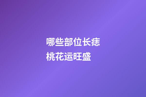 哪些部位长痣桃花运旺盛