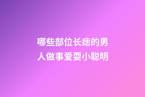哪些部位长痣的男人做事爱耍小聪明