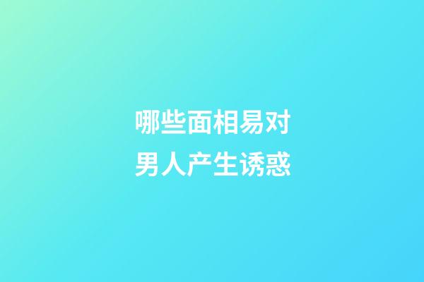 哪些面相易对男人产生诱惑