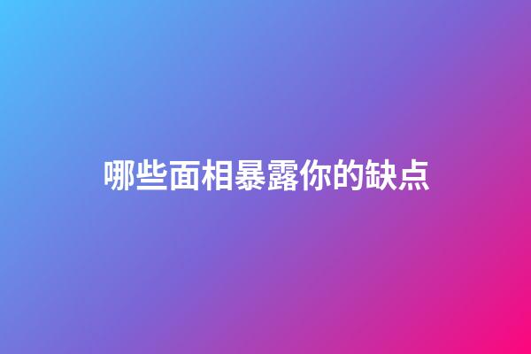 哪些面相暴露你的缺点