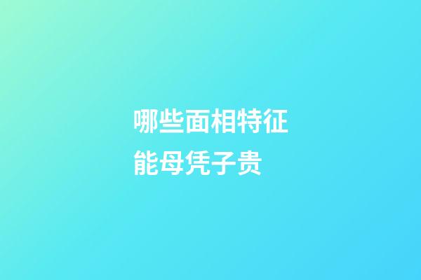 哪些面相特征能母凭子贵