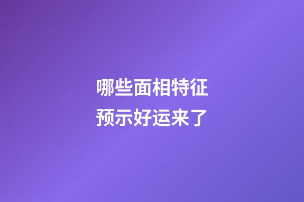 哪些面相特征预示好运来了