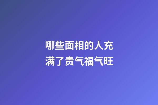 哪些面相的人充满了贵气福气旺
