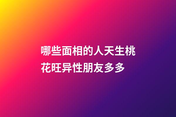哪些面相的人天生桃花旺异性朋友多多