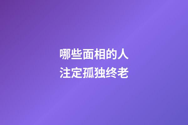哪些面相的人注定孤独终老