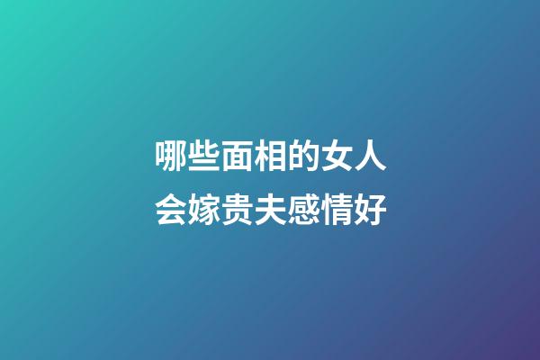 哪些面相的女人会嫁贵夫感情好