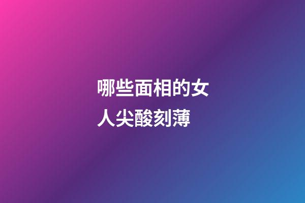 哪些面相的女人尖酸刻薄