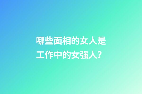 哪些面相的女人是工作中的女强人？