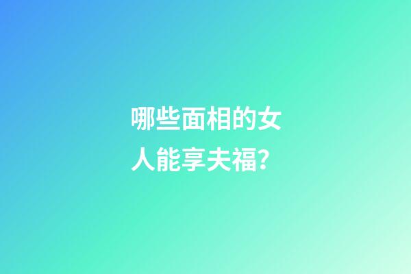哪些面相的女人能享夫福？