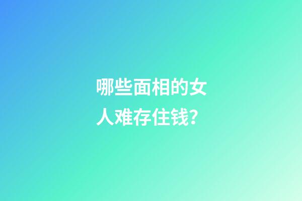 哪些面相的女人难存住钱？