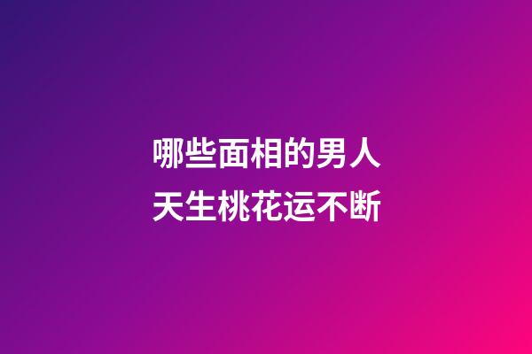 哪些面相的男人天生桃花运不断