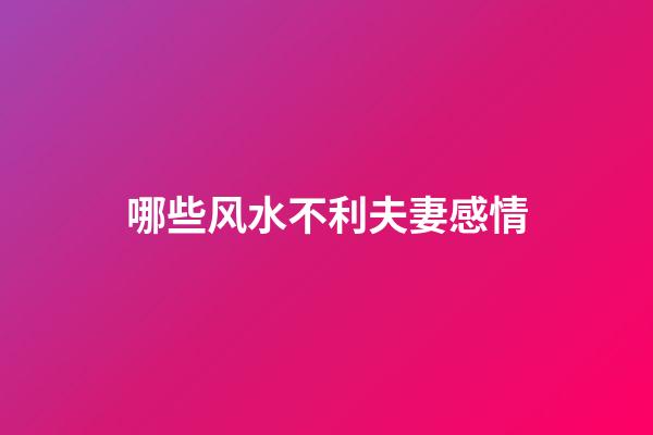 哪些风水不利夫妻感情