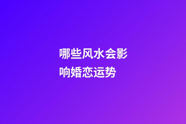 哪些风水会影响婚恋运势