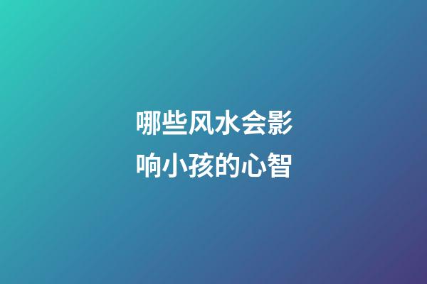 哪些风水会影响小孩的心智