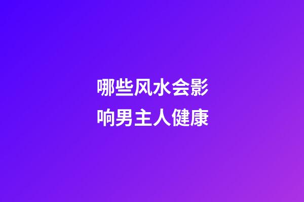 哪些风水会影响男主人健康