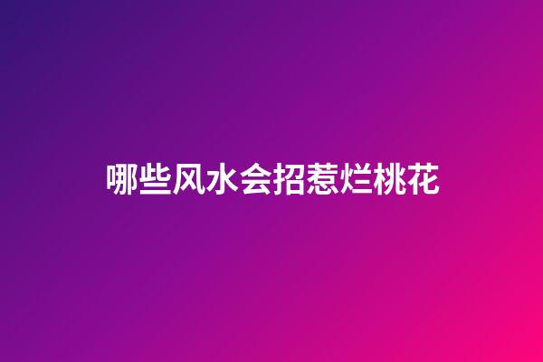 哪些风水会招惹烂桃花
