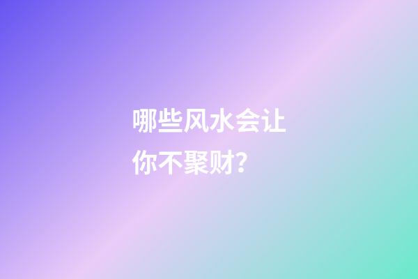 哪些风水会让你不聚财？