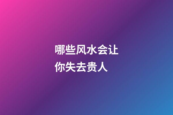 哪些风水会让你失去贵人