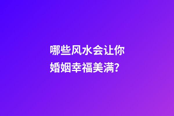哪些风水会让你婚姻幸福美满？