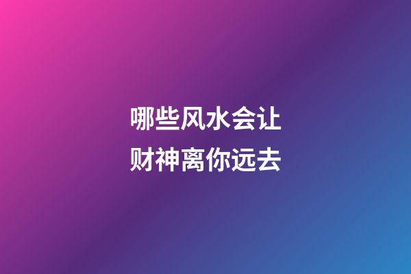 哪些风水会让财神离你远去