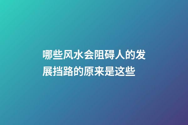 哪些风水会阻碍人的发展?挡路的原来是这些