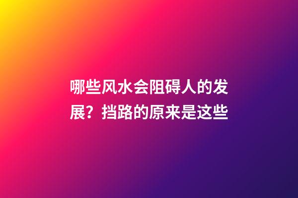 哪些风水会阻碍人的发展？挡路的原来是这些