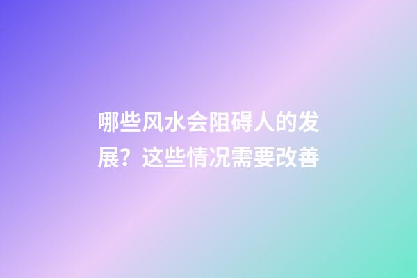 哪些风水会阻碍人的发展？这些情况需要改善