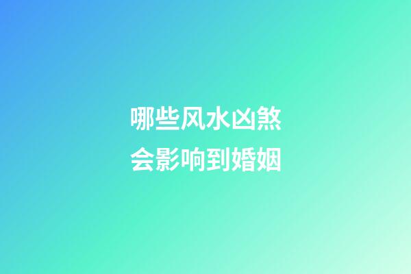 哪些风水凶煞会影响到婚姻