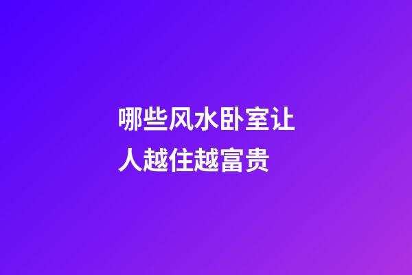哪些风水卧室让人越住越富贵