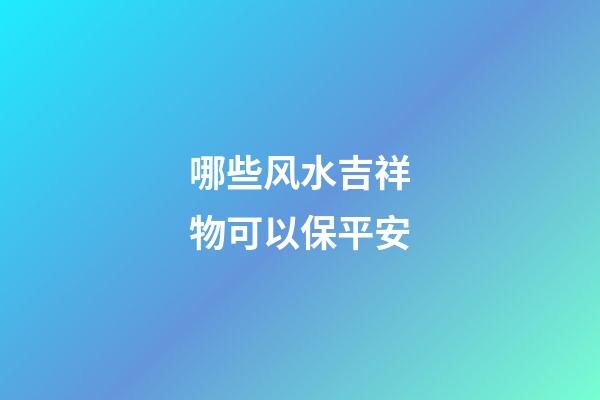 哪些风水吉祥物可以保平安