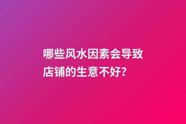 哪些风水因素会导致店铺的生意不好？