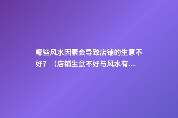 哪些风水因素会导致店铺的生意不好？（店铺生意不好与风水有关吗）