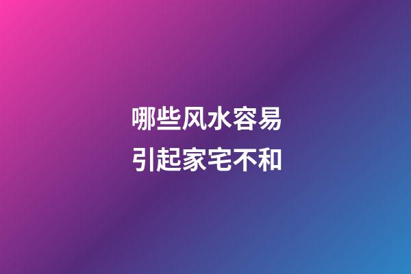 哪些风水容易引起家宅不和