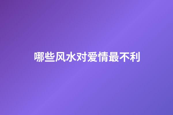 哪些风水对爱情最不利